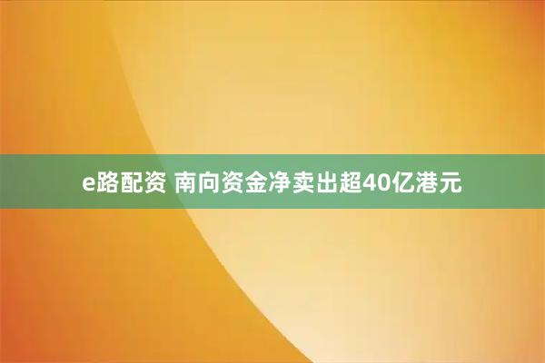 e路配资 南向资金净卖出超40亿港元