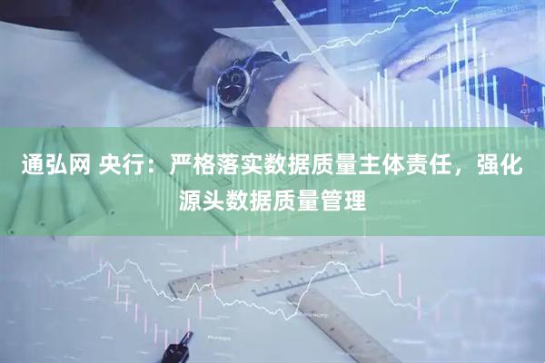 通弘网 央行：严格落实数据质量主体责任，强化源头数据质量管理