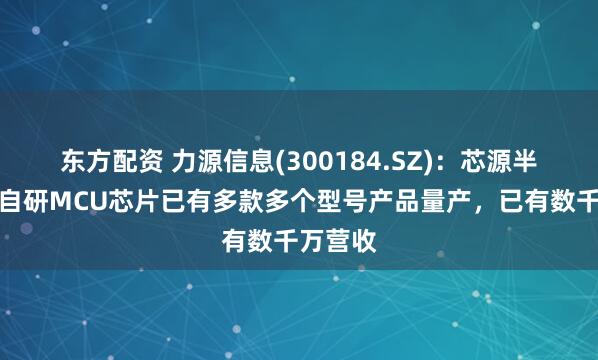 东方配资 力源信息(300184.SZ)：芯源半导体的自研MCU芯片已有多款多个型号产品量产，已有数千万营收