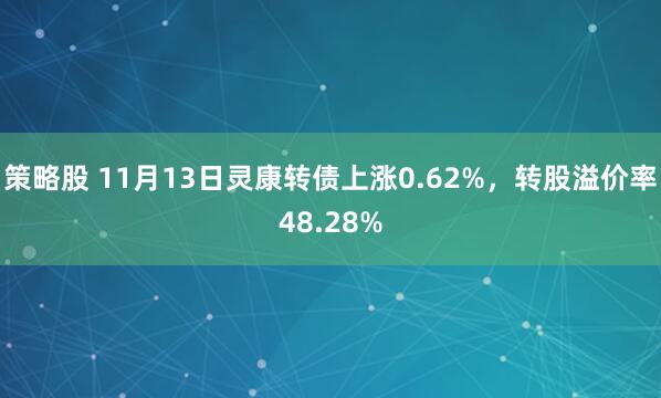 策略股 11月13日灵康转债上涨0.62%，转股溢价率48.28%
