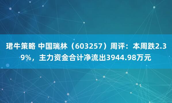 珺牛策略 中国瑞林（603257）周评：本周跌2.39%，主力资金合计净流出3944.98万元