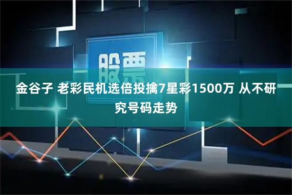 金谷子 老彩民机选倍投擒7星彩1500万 从不研究号码走势