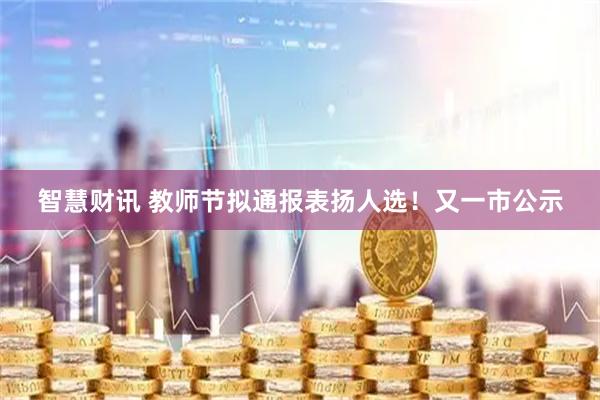 智慧财讯 教师节拟通报表扬人选！又一市公示